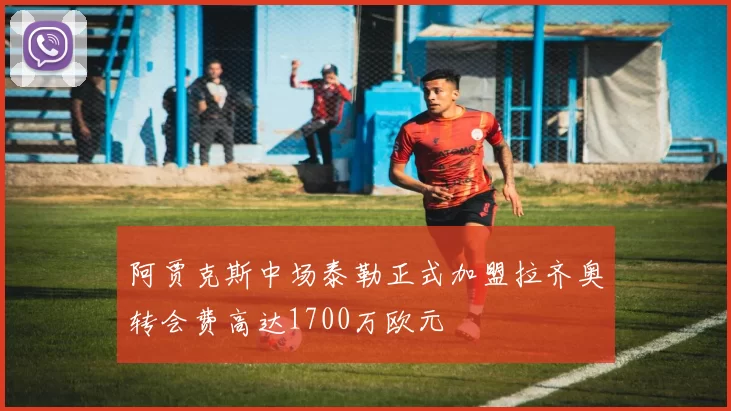 阿贾克斯中场泰勒正式加盟拉齐奥转会费高达1700万欧元