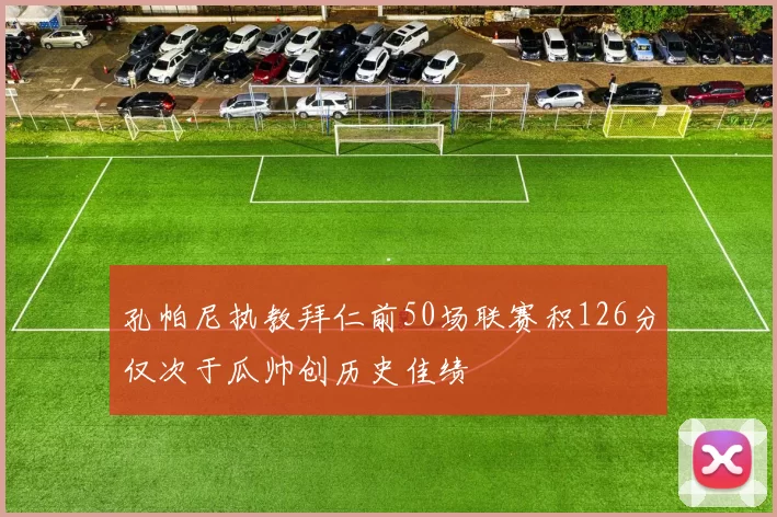孔帕尼执教拜仁前50场联赛积126分仅次于瓜帅创历史佳绩
